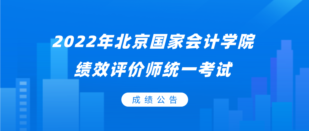 2022年北京国家会计学院绩效评价统一考试成绩公告